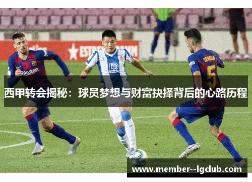 西甲转会揭秘:球员梦想与财富抉择背后的心路历程 西甲转会揭秘:球员梦想与财富抉择背后的心路历程