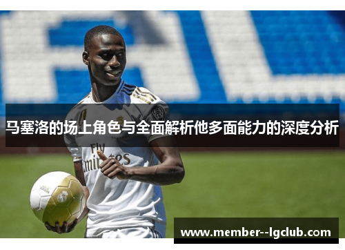 马塞洛的场上角色与全面解析他多面能力的深度分析