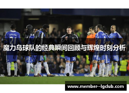 魔力鸟球队的经典瞬间回顾与辉煌时刻分析