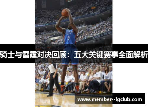 骑士与雷霆对决回顾：五大关键赛事全面解析