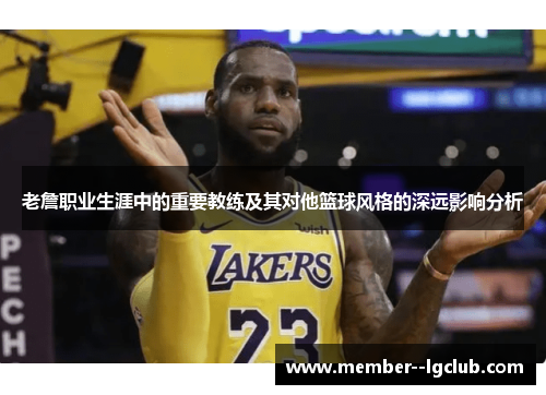 老詹职业生涯中的重要教练及其对他篮球风格的深远影响分析