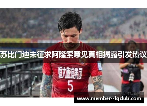 苏比门迪未征求阿隆索意见真相揭露引发热议