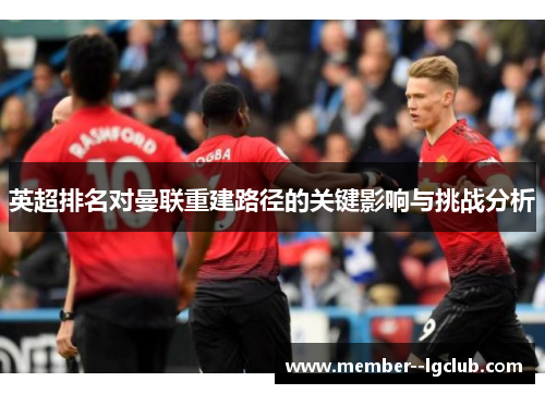 英超排名对曼联重建路径的关键影响与挑战分析