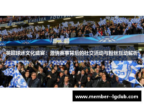 英超球迷文化盛宴：激情赛事背后的社交活动与粉丝互动解析