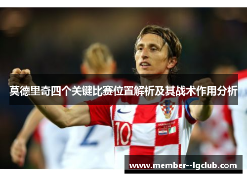 莫德里奇四个关键比赛位置解析及其战术作用分析