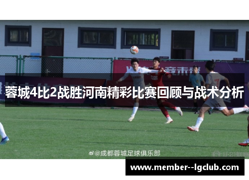 蓉城4比2战胜河南精彩比赛回顾与战术分析