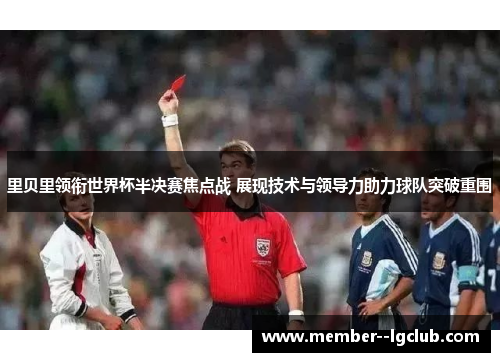 里贝里领衔世界杯半决赛焦点战 展现技术与领导力助力球队突破重围 里贝里领衔世界杯半决赛焦点战 展现技术与领导力助力球队突破重围