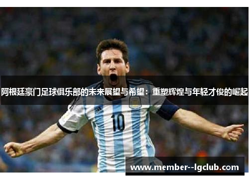 阿根廷豪门足球俱乐部的未来展望与希望：重塑辉煌与年轻才俊的崛起