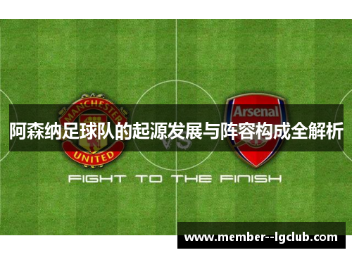 阿森纳足球队的起源发展与阵容构成全解析 阿森纳足球队的起源发展与阵容构成全解析
