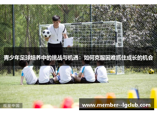 青少年足球培养中的挑战与机遇:如何克服困难抓住成长的机会 青少年足球培养中的挑战与机遇:如何克服困难抓住成长的机会
