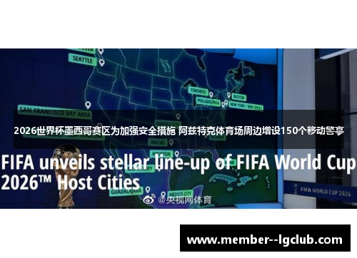 2026世界杯墨西哥赛区为加强安全措施 阿兹特克体育场周边增设150个移动警亭