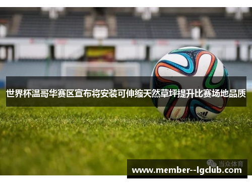 世界杯温哥华赛区宣布将安装可伸缩天然草坪提升比赛场地品质 世界杯温哥华赛区宣布将安装可伸缩天然草坪提升比赛场地品质