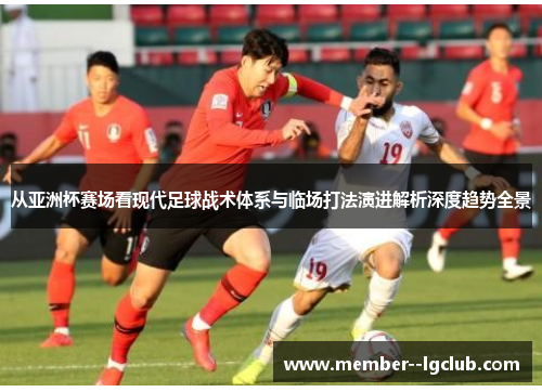从亚洲杯赛场看现代足球战术体系与临场打法演进解析深度趋势全景 从亚洲杯赛场看现代足球战术体系与临场打法演进解析深度趋势全景