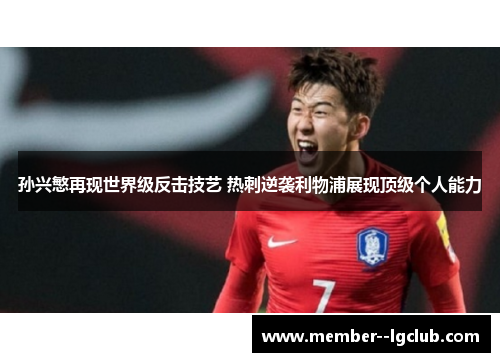 孙兴慜再现世界级反击技艺 热刺逆袭利物浦展现顶级个人能力 孙兴慜再现世界级反击技艺 热刺逆袭利物浦展现顶级个人能力