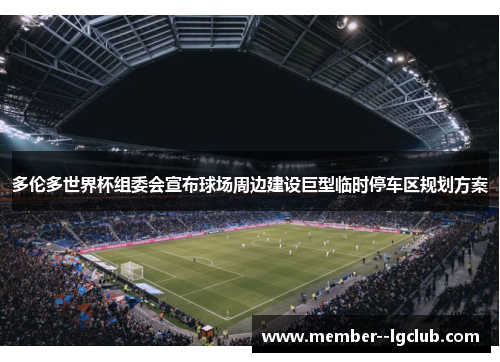 多伦多世界杯组委会宣布球场周边建设巨型临时停车区规划方案 多伦多世界杯组委会宣布球场周边建设巨型临时停车区规划方案