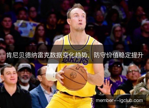 肯尼贝德纳雷克数据变化趋势，防守价值稳定提升